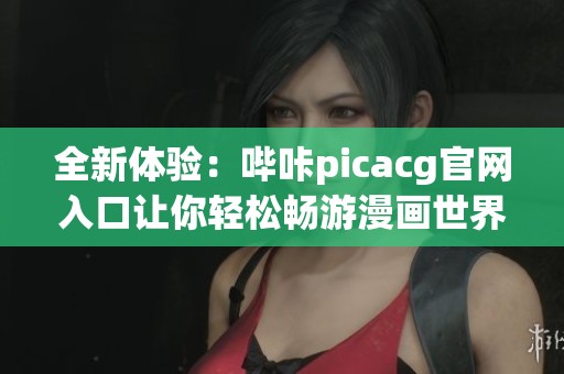 全新体验：哔咔picacg官网入口让你轻松畅游漫画世界