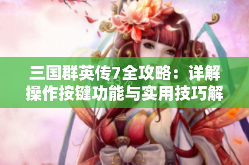 三国群英传7全攻略：详解操作按键功能与实用技巧解析指南