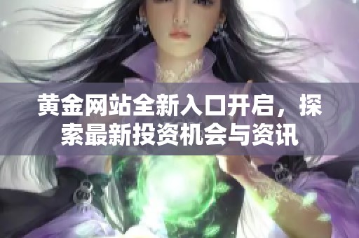 黄金网站全新入口开启，探索最新投资机会与资讯
