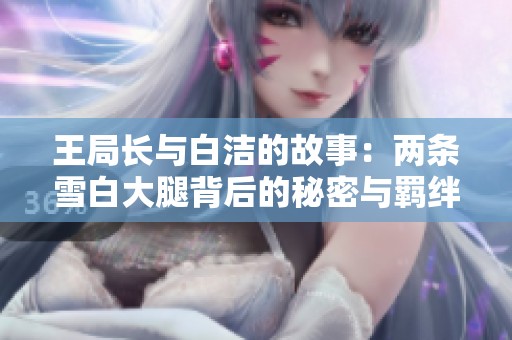 王局长与白洁的故事：两条雪白大腿背后的秘密与羁绊