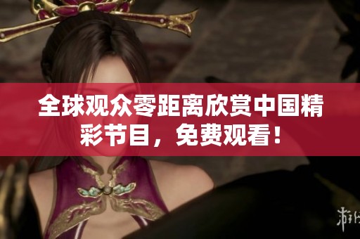 全球观众零距离欣赏中国精彩节目，免费观看！