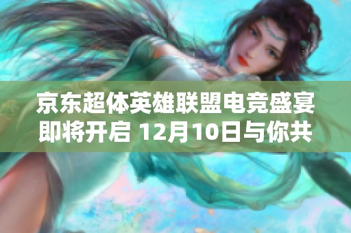 京东超体英雄联盟电竞盛宴即将开启 12月10日与你共赴精彩赛事之约