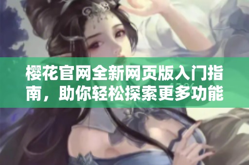 樱花官网全新网页版入门指南，助你轻松探索更多功能