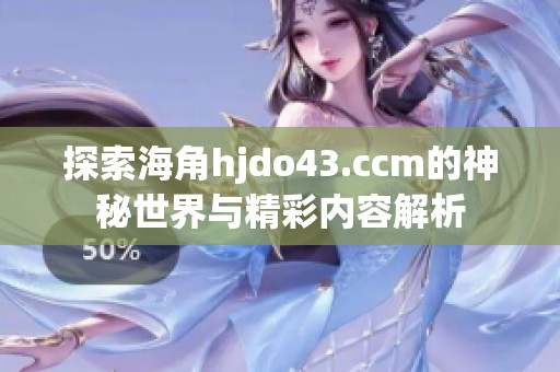 探索海角hjdo43.ccm的神秘世界与精彩内容解析