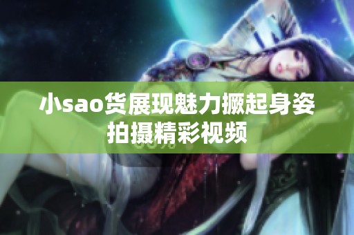 小sao货展现魅力撅起身姿拍摄精彩视频