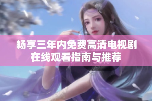 畅享三年内免费高清电视剧在线观看指南与推荐