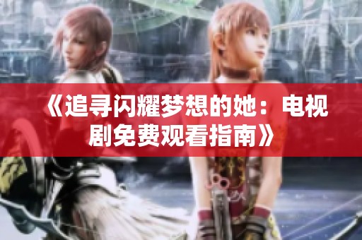 《追寻闪耀梦想的她：电视剧免费观看指南》