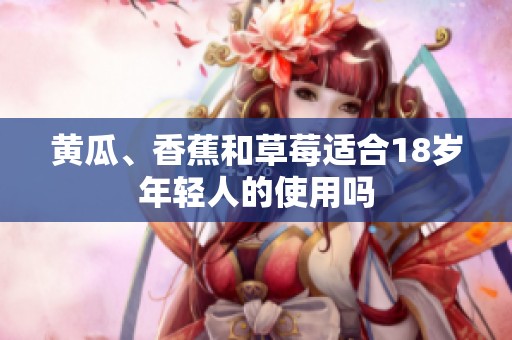 黄瓜、香蕉和草莓适合18岁年轻人的使用吗