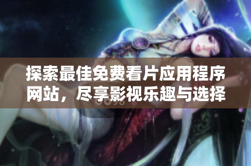 探索最佳免费看片应用程序网站，尽享影视乐趣与选择
