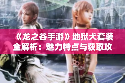 《龙之谷手游》地狱犬套装全解析：魅力特点与获取攻略详解