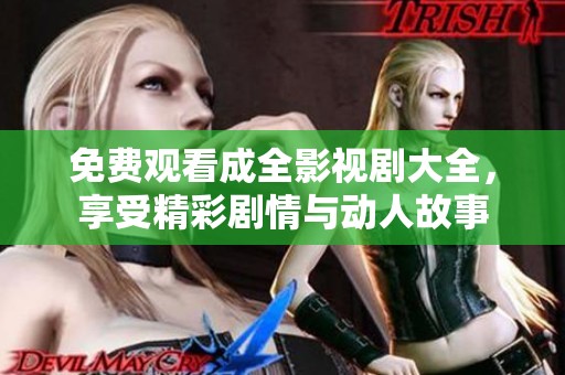 免费观看成全影视剧大全，享受精彩剧情与动人故事