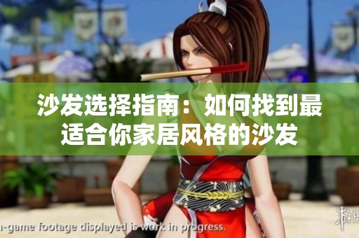 沙发选择指南：如何找到最适合你家居风格的沙发