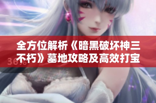 全方位解析《暗黑破坏神三不朽》墓地攻略及高效打宝秘地与奇遇事件揭秘