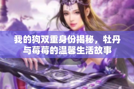 我的狗双重身份揭秘，牡丹与莓莓的温馨生活故事