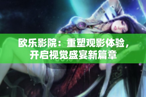 欧乐影院：重塑观影体验，开启视觉盛宴新篇章