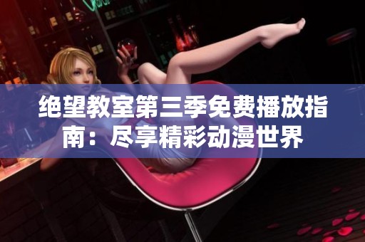 绝望教室第三季免费播放指南：尽享精彩动漫世界