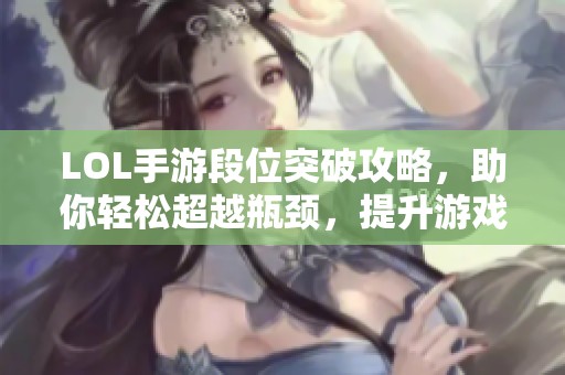 LOL手游段位突破攻略，助你轻松超越瓶颈，提升游戏技巧与实力！