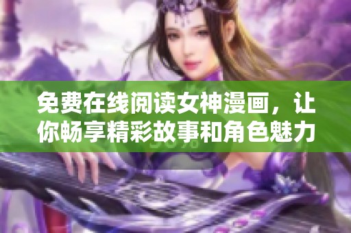 免费在线阅读女神漫画，让你畅享精彩故事和角色魅力