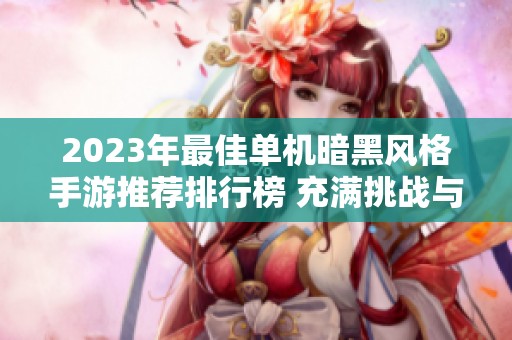 2023年最佳单机暗黑风格手游推荐排行榜 充满挑战与探索乐趣的游戏盘点