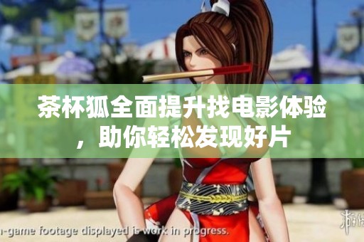 茶杯狐全面提升找电影体验，助你轻松发现好片