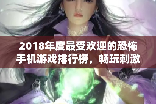 2018年度最受欢迎的恐怖手机游戏排行榜，畅玩刺激与惊悚的全新体验！