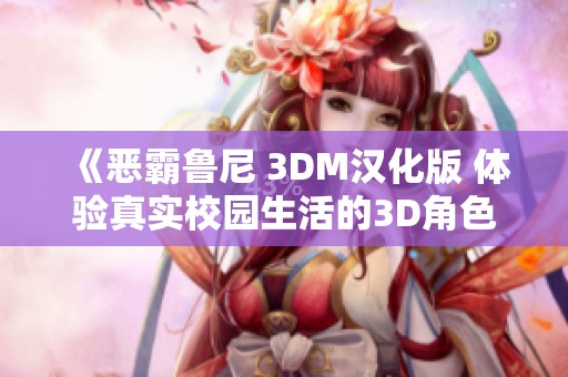 《恶霸鲁尼 3DM汉化版 体验真实校园生活的3D角色扮演新篇章》