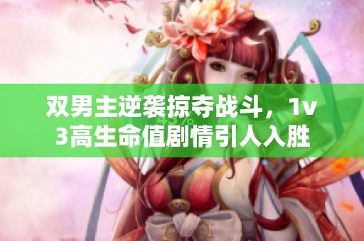 双男主逆袭掠夺战斗，1v3高生命值剧情引人入胜