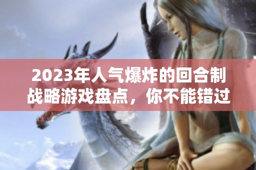 2023年人气爆炸的回合制战略游戏盘点，你不能错过的经典游戏推荐