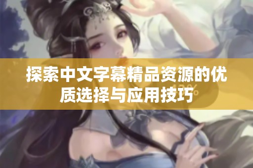 探索中文字幕精品资源的优质选择与应用技巧