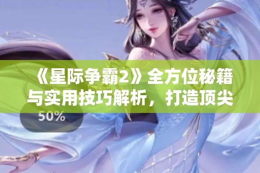 《星际争霸2》全方位秘籍与实用技巧解析，打造顶尖玩家之路