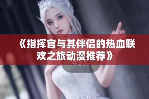 《指挥官与其伴侣的热血联欢之旅动漫推荐》