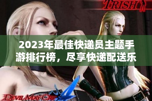2023年最佳快递员主题手游排行榜，尽享快递配送乐趣与挑战！