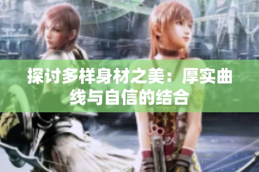 探讨多样身材之美：厚实曲线与自信的结合