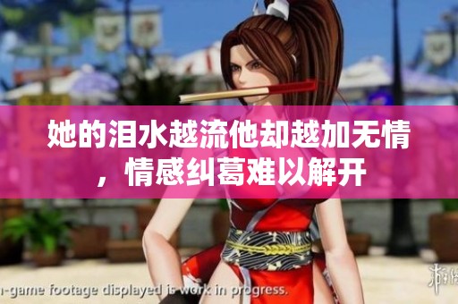 她的泪水越流他却越加无情，情感纠葛难以解开