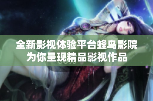 全新影视体验平台蜂鸟影院为你呈现精品影视作品