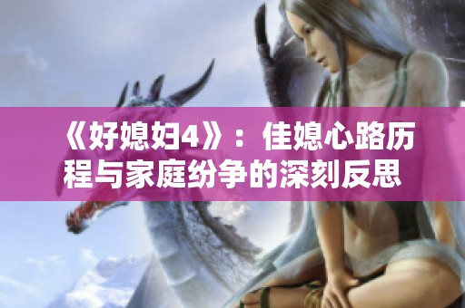 《好媳妇4》：佳媳心路历程与家庭纷争的深刻反思