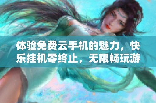 体验免费云手机的魅力，快乐挂机零终止，无限畅玩游戏新纪元