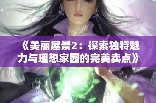 《美丽屋景2：探索独特魅力与理想家园的完美卖点》