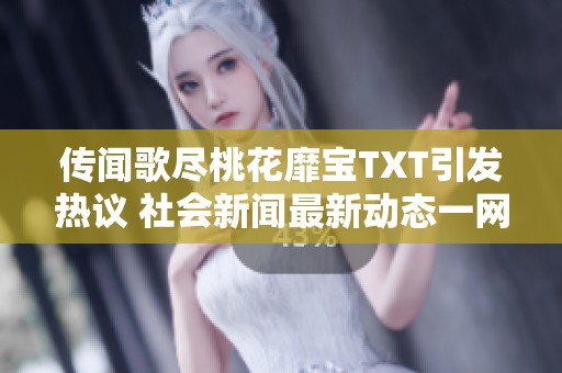 传闻歌尽桃花靡宝TXT引发热议 社会新闻最新动态一网打尽