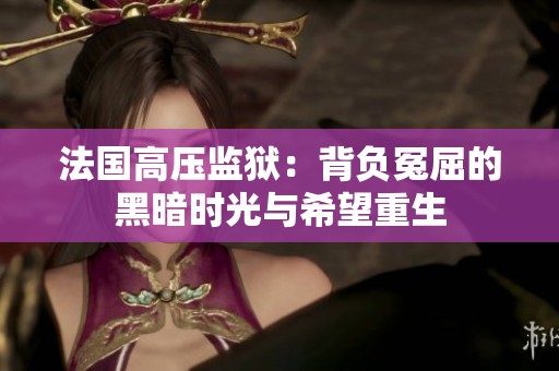 法国高压监狱：背负冤屈的黑暗时光与希望重生