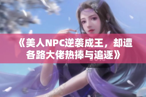 《美人NPC逆袭成王，却遭各路大佬热捧与追逐》