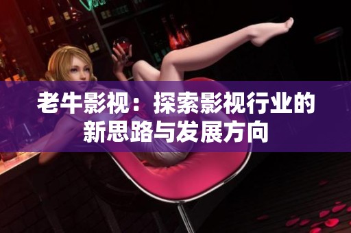老牛影视：探索影视行业的新思路与发展方向