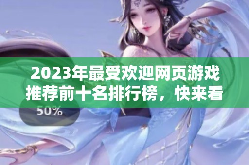 2023年最受欢迎网页游戏推荐前十名排行榜，快来看看有哪些值得一试的游戏吧