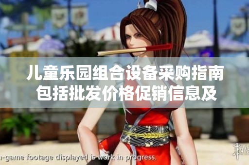 儿童乐园组合设备采购指南 包括批发价格促销信息及产地分析