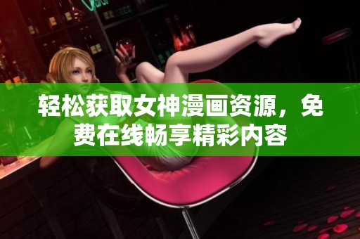 轻松获取女神漫画资源，免费在线畅享精彩内容