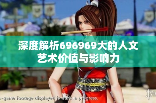 深度解析696969大的人文艺术价值与影响力