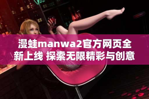 漫蛙manwa2官方网页全新上线 探索无限精彩与创意体验