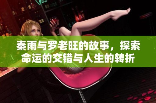 秦雨与罗老旺的故事，探索命运的交错与人生的转折