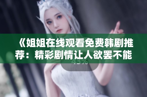 《姐姐在线观看免费韩剧推荐：精彩剧情让人欲罢不能》
