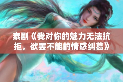 泰剧《我对你的魅力无法抗拒，欲罢不能的情感纠葛》